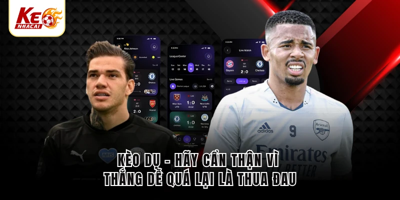 Kèo Dụ - Hãy Cẩn Thận Vì Thắng Dễ Quá Lại Là Thua Đau